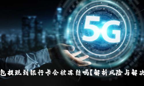 TP钱包提现到银行卡会被冻结吗？解析风险与解决方案