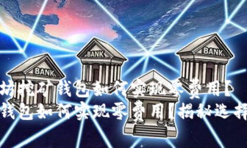 欲了解以太坊挖矿钱包如何实现零费用？
以太坊挖矿钱包如何实现零费用？揭秘选择和使用技巧