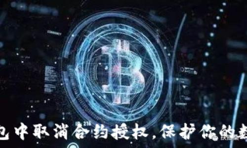  
如何在TP钱包中取消合约授权，保护你的数字资产安全
