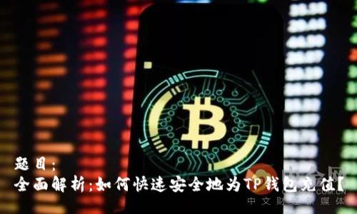 题目：
全面解析：如何快速安全地为TP钱包充值？
