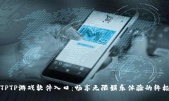 探索TPTP游戏软件入口：畅享无限娱乐体验的终极