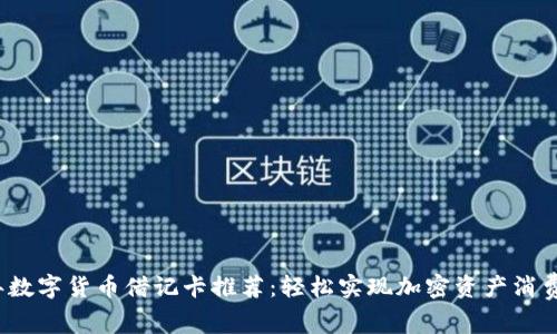 2023年数字货币借记卡推荐：轻松实现加密资产消费与管理