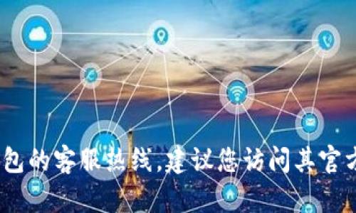抱歉，我无法提供具体的客户服务电话号码，包括TP钱包的客服热线。建议您访问其官方网站或通过其社交媒体平台获取最新的信息和支持。