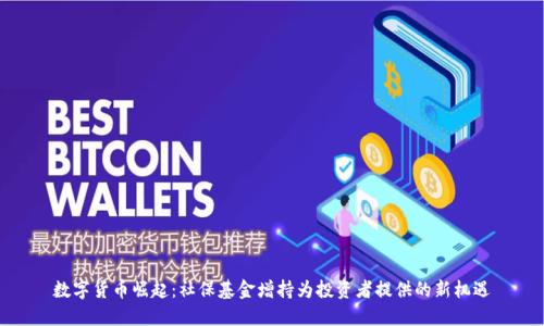 数字货币崛起：社保基金增持为投资者提供的新机遇