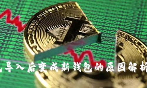 :以太坊钱包导入后变成新钱包的原因解析与解决方案