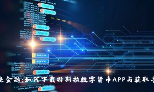 体验未来金融：如何下载特斯拉数字货币APP与获取丰厚收益