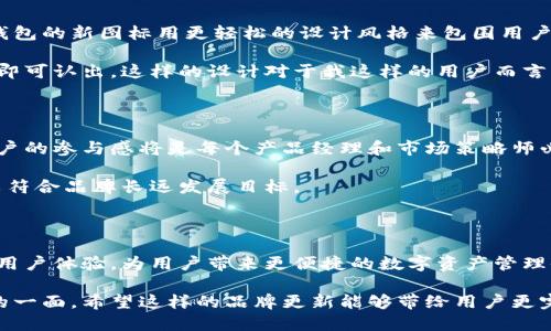 tp钱包换图标了吗

在数字货币的世界中，钱包是每个用户必须掌握的工具之一。近年来，随着区块链技术的不断发展，许多钱包服务商在功能和界面设计上都进行了不断的和改进。对于tp钱包来说，很多用户关心的问题之一就是它的图标是否发生了变化。

tp钱包的历史与发展

tp钱包，全称是“TP Wallet”，是专门为用户提供数字资产管理和交易功能的工具。它的设计初衷是希望能为用户提供一个安全、高效的数字资产管理平台。随着时间的推移，tp钱包逐渐积累了大量用户，他们在使用这个钱包的过程中，体验到了安全便捷的优势。

在数字货币市场中，用户对于产品的第一印象往往来自于品牌的视觉形象，也就是图标。一个简洁而独特的图标不仅可以提高品牌识别度，还能增强用户的信任感。因此，钱包的图标设计与更新不仅是一种视觉上的调整，还是品牌战略的一部分。

是否更换图标

很多用户在近期发现tp钱包的图标与之前的版本有所不同。确实，tp钱包在某个阶段进行了图标的更新。这种更新不仅是为了迎合市场的变化，也可能是针对用户反馈进行的可视化。新图标更加简洁现代，符合当前数字货币行业的审美趋势。同时，品牌形象的更新也能帮助tp钱包更好地吸引新用户，从而扩大其市场影响力。

新图标的设计理念

新的图标设计注重鲜明的色彩搭配和基本元素的简化，意在传递出一种现代科技感。这种设计选择与现代数字时代的精神相吻合，体现了tp钱包作为一个技术驱动产品的特质。用户体验也是设计的一个重点，新的图标在手机屏幕上显示的效果更加突出，给人一种直观的视觉冲击力。

此外，新图标的变化也反映了tp钱包在用户体验上的持续关注。更新后的图标与应用内部界面的设计相得益彰，形成一个整体一致的体验。这对于构建用户对品牌的信任感和忠诚度都有很大的帮助。

用户反响与反馈

在新图标发布后，tp钱包的用户在社交媒体和各大论坛上进行了热烈的讨论。一部分用户对新图标表示赞赏，认为它更加符合现代审美，辨识度提升了。此外，用户还在评论中提到，新图标让他们在众多钱包应用中一眼就能认出tp钱包。

与此同时，也有一部分用户对此变化表示不满。他们习惯了旧图标，并认为突然的改变让他们有些不适应。然而，从长远来看，这种更替是品牌发展的必经之路，很多用户在使用一段时间后也表示逐渐接受了这一变化。

图标更换的背后策略

图标更换的背后，实际上是品牌战略的一部分。在竞争激烈的市场环境中，如何在用户心中脱颖而出是每个产品都需要思考的问题。通过视觉上的更新，tp钱包不仅能提升用户的关注度，还能通过应用体验的改善，进一步增强用户的粘性。

品牌视觉形象的更新不仅限于图标，更包括应用的整体颜色、字体以及界面布局等方面。这种整体更新能够为用户提供更加流畅的使用体验，使得用户在使用钱包时能感受到更多的乐趣。

个人经验分享

作为一个使用了多款数字钱包的用户，我对tp钱包的图标更换持积极态度。不同于某些品牌因使用沉重的视觉设计而让用户感到压迫，tp钱包的新图标用更轻松的设计风格来包围用户，给人以开启新过程的感觉。

随着时间的推移，我逐渐适应了这个新的图标，并且在使用过程中发现它的辨识度确实提高了。在众多数字钱包中，tp钱包的图标让我一眼即可认出。这样的设计对于我这样的用户而言，无疑是增加了使用的便捷性。

未来展望

展望未来，tp钱包是否会继续进行更新与是值得关注的话题。随着市场的迅速发展，用户的需求也在不断变化。如何保持品牌的新鲜感和用户的参与感将是每个产品经理和市场策略师必须考虑的问题。

图标作为品牌的视觉代表，既承担着吸引用户的职责，也提醒着品牌过去的记忆。因此，任何一次视觉更新都应当是经过深思熟虑的选择，以符合品牌长远发展目标。

总结

总的来说，tp钱包的图标更换反映了品牌在设计与用户体验上持续求新的精神。我们可以期待，未来tp钱包会在保持安全性的基础上，不断用户体验，为用户带来更便捷的数字资产管理体验。

任何成功的互联网产品都离不开对用户需求的关注，tp钱包的图标变化虽然是一个小细节，但从另一个层面上讲，它展现了品牌灵活应变的一面。希望这样的品牌更新能够带给用户更完美的使用体验。