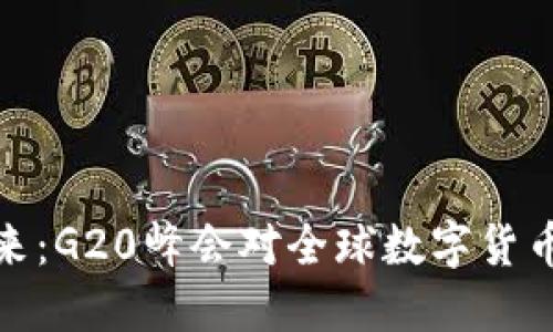 洞悉数字货币的未来：G20峰会对全球数字货币政策的影响与机遇