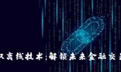 数字货币与双离线技术：解锁未来金融交易的新