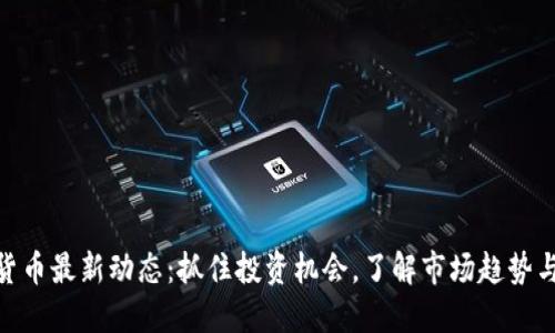 数字货币最新动态：抓住投资机会，了解市场趋势与风险