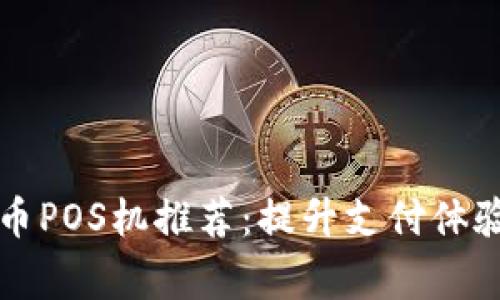 2023年数字货币POS机推荐：提升支付体验，助力商家收益