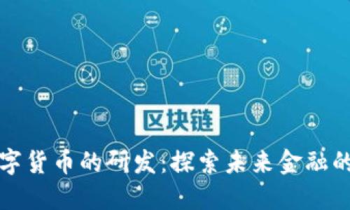 官方谈数字货币的研发：探索未来金融的变革之路