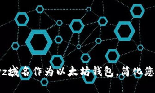 如何使用xyz域名作为以太坊钱包，简化您的交易体验