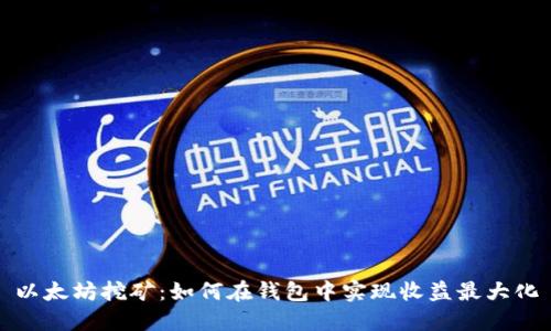 以太坊挖矿：如何在钱包中实现收益最大化
