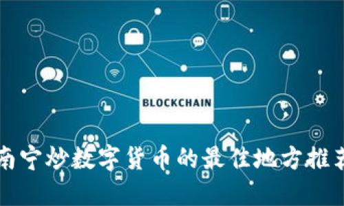 2025必看：南宁炒数字货币的最佳地方推荐，立即行动！