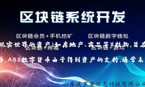 ABS数字货币（Asset Backed Security Token）通常指的是一种通过资产支持的数字货币或代币。这类代币通常与现实世界的资产（如房地产、商品等）挂钩，旨在为投资者提供相对稳定的投资回报。

这种类型的数字货币结合了传统资产的现实价值和区块链技术的透明性和可追溯性。相较于某些高度波动的加密货币，ABS数字货币由于得到资产的支持，通常表现出更高的稳定性和安全性。尤其在金融科技发展迅速的当下，ABS数字货币的潜在价值受到越来越多投资者的关注。

如果你有具体的ABS数字货币项目或平台想要了解，可以提供更多信息，我将尽力为你提供详细的介绍和相关的分析。