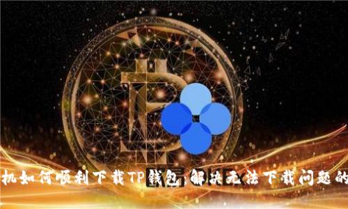苹果手机如何顺利下载TP钱包：解决无法下载问题的全攻略