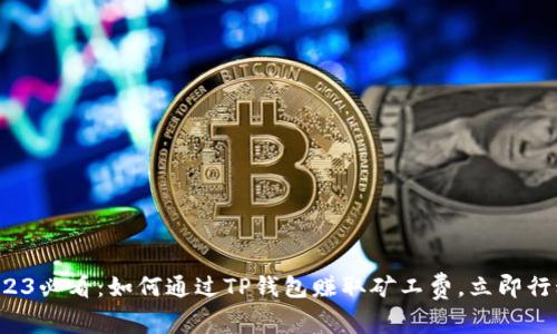 2023必看：如何通过TP钱包赚取矿工费，立即行动！