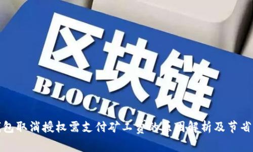 tp钱包取消授权需支付矿工费的原因解析及节省方法