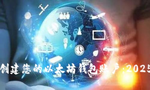 如何立即创建您的以太坊钱包账户：2025必看指南