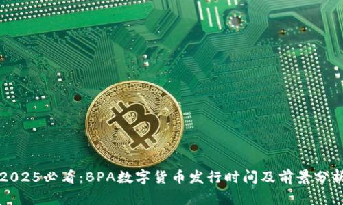 2025必看：BPA数字货币发行时间及前景分析