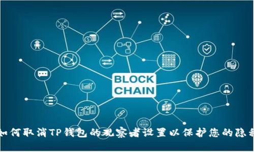 如何取消TP钱包的观察者设置以保护您的隐私