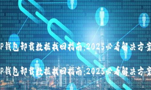 TP钱包卸载数据找回指南：2025必看解决方案！

TP钱包卸载数据找回指南：2025必看解决方案！