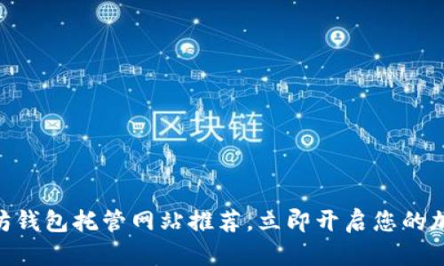 2025必看：以太坊钱包托管网站推荐，立即开启您的加密资产管理之旅