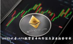 2025必看：APN数字货币的价值与未来趋势分析