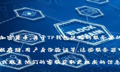 TP钱包（TokenPocket）是一款支持多种区块链的数字资产钱包，主要用于管理和交易加密货币。关于TP钱包使用的服务器的信息，官方并未公开具体的服务器架构和部署位置，这通常是出于安全和隐私的考量。

一般来说，数字钱包可能会使用多个不同的服务器来处理各种请求，包括交易签名、数据存储、用户身份验证等。这些服务器可能分布在全球的不同数据中心，以提高访问速度和安全性。

如果你对TP钱包的服务器方面有特别的疑问或需求，建议直接查看TP钱包的官方网站或联系他们的客服获取更权威的信息。