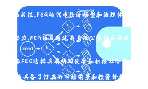 数字货币FEG（Feed Every Gorilla）是一个基于区块链的加密货币，旨在为不同项目和生态系统提供支持。FEG的主要特点是其去中心化和社区驱动的性质。以下是FEG的一些关键点：

### FEG的定义
FEG币是一个去中心化的加密货币，其主要目标是通过区块链技术为用户提供更多的投资机会，以及支持动物保护慈善项目。它的名称“Feed Every Gorilla”直接反映了其社区项目的愿景，即为大猩猩提供食物和保护，体现了公益性与投资性的结合。

### FEG的生态系统
FEG不仅仅是一种货币，还构建了自己的生态系统。平台通过不同的项目推动更加广泛的社会责任感，比如捐赠和环境保护。通过将投资与社会公益相结合，FEG吸引了一批志同道合的投资者和支持者。

### FEG的交易与投资
如何购买和交易FEG币
投资FEG币的过程相对简单。用户需要有一个支持ERC-20标准的数字钱包，并在支持的交易平台上购买它。许多用户通过去中心化交易所（DEX）进行交易，因其提供了较低的手续费和更高的隐私保护。

FEG的投资风险
尽管FEG的概念非常吸引人，但参与数字货币投资仍然存在高风险。不少投资者在初期对这种新兴资产表现出浓厚的兴趣，但部分人也因缺乏研究而遭受损失。建议用户在投资前深入研究，了解项目背景和团队信誉，以规避潜在风险。

### FEG的社区与支持者
FEG的社区动力
FEG背后的强大社区支持是其成功的关键之一。通过社交媒体和社区活动，FEG鼓励用户参与项目决策，并推动生态系统的进一步发展。这种社区驱动模式为项目提供了持续的支持和创新动力。

实际案例：FEG的慈善项目
在实际操作中，FEG参与了多个慈善项目，为保护大猩猩的栖息地贡献了资金。例如，通过与动物保护组织的合作，FEG为保护视频监控系统的建立和维护提供了资助，确保大猩猩栖息地不受外界威胁。

### FEG的未来展望
市场趋势与潜力
随着越来越多的人开始关注环保和动物保护等社会责任问题，预计FEG及其类似的公益性加密项目会获得更广泛的关注。FEG的代币经济模型和治理体系结合了投资与慈善，能否在未来的市场中脱颖而出，取决于其如何进一步发展其生态系统与社区参与。

### 个人总结
从我个人的投资经验来看，在选择加密货币时，不仅要关注其投资回报潜力，还应该考虑其社会影响力和长期发展潜力。FEG项目通过自身的公益性和社区参与正在致力于建立一个更加可持续的未来。如果你对加密货币投资和慈善事业的结合感兴趣，FEG无疑值得关注。

### 结语
总之，FEG不仅仅是一种数字资产，它是一个将投资与社会责任相结合的创新项目。在快速发展的数字货币市场中，像FEG这样具有明确使命和积极社会影响的项目，可能成为未来投资的新趋势。希望能有更多的投资者与支持者共同参与，推动这一有意义的事业发展。 

通过以上内容的详细介绍，我们可以看到FEG不仅在数字货币市场中占有一席之地，更因其独特的宗旨和社区结合而具备了潜在的市场前景和投资价值。