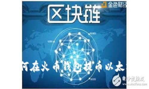 立即学习：如何在火币钱包提币以太坊的详细步骤