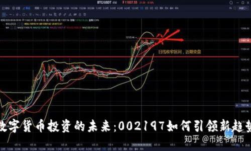 数字货币投资的未来：002197如何引领新趋势