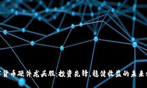 数字货币硬件龙头股：投资先锋，稳健收益的未来之选