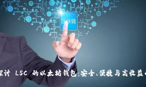 深入探讨 LSC 的以太坊钱包：安全、便捷与高收益的选择