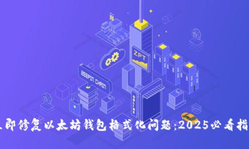 立即修复以太坊钱包格式化问题：2025必看指南