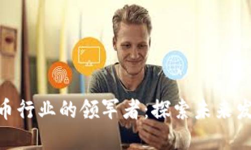 : 我国数字货币行业的领军者：探索未来发展与市场机遇