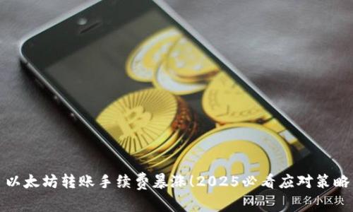 以太坊转账手续费暴涨！2025必看应对策略