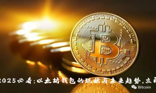 华丽2025必看：以太坊钱包的现状与未来趋势，立即了解