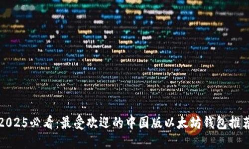 2025必看：最受欢迎的中国版以太坊钱包推荐