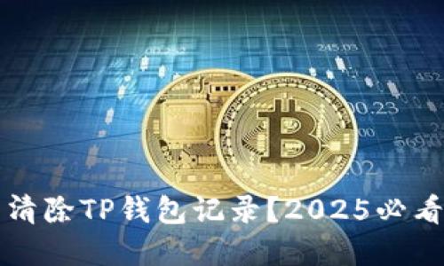 如何立即清除TP钱包记录？2025必看实用指南