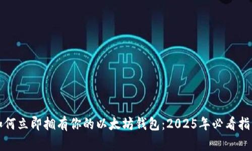 如何立即拥有你的以太坊钱包：2025年必看指南