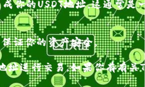 TP钱包（TokenPocket Wallet）支持多种加密货币，包括USDT（Tether）。USDT是一种广泛使用的稳定币，与美元保持1:1的价值挂钩。在TP钱包中，用户可以方便地存储、发送和接收USDT。

要在TP钱包中找到USDT地址，可以按照以下步骤操作：

步骤一：下载并安装TP钱包
如果你还没有TP钱包，可以从官方网站或应用商店下载并安装。TP钱包支持多种平台，包括iOS和Android。

步骤二：创建或导入钱包
打开TP钱包后，你可以选择创建一个新的钱包或导入已有的钱包。选择适合你的选项，按照提示完成设置。

步骤三：选择USDT
进入钱包后，在主界面上找到“资产”或“币种”选项。点击该选项后，你会看到各种支持的币种。在列表中找到USDT，并点击进入。

步骤四：查找USDT地址
在USDT的界面中，你可以看到“接收”或“充值”的选项。点击该选项后，系统会生成你的USDT地址。这通常是一个以“T”开头的字符串。你可以复制此地址，用于接收USDT。

步骤五：确保安全
在使用任何加密钱包时，确保妥善保管你的私钥和助记词，避免泄露给他人，以保证你的资产安全。

总之，TP钱包确实支持USDT，并且通过简单的操作，你可以轻松找到你的USDT地址进行交易。如果你有有关TP钱包或USDT的其他问题，欢迎随时询问！