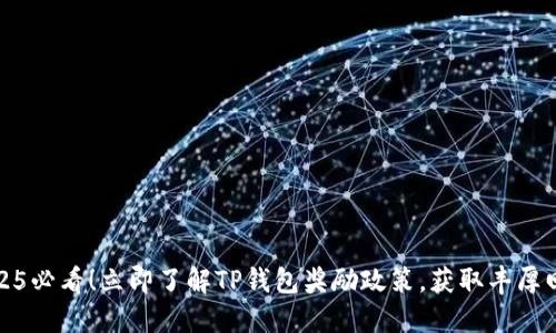 2025必看！立即了解TP钱包奖励政策，获取丰厚回报