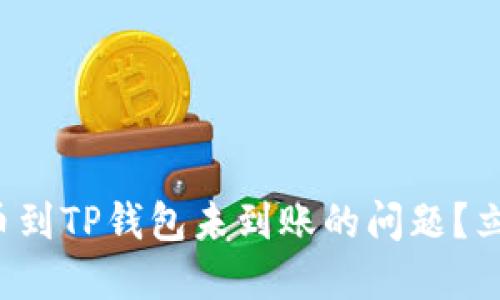 如何解决货币提币到TP钱包未到账的问题？立即查看解决方案！