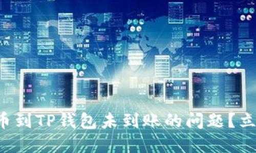 如何解决货币提币到TP钱包未到账的问题？立即查看解决方案！