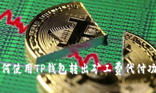 2025必看：如何使用TP钱包转出矿工费代付功能，立即掌握！
