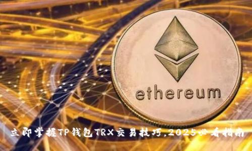 立即掌握TP钱包TRX交易技巧，2025必看指南
