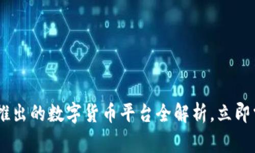  2025必看：国家推出的数字货币平台全解析，立即掌握未来金融趋势