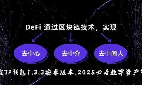 立即下载TP钱包1.3.3安卓版本，2025必看数字资产管理工具